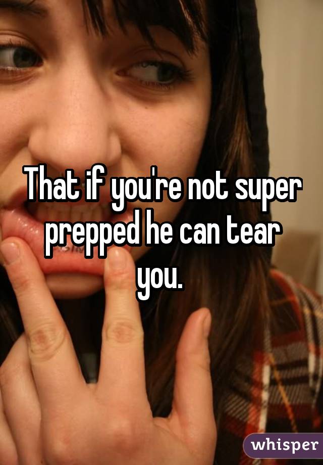 That if you're not super prepped he can tear you. 