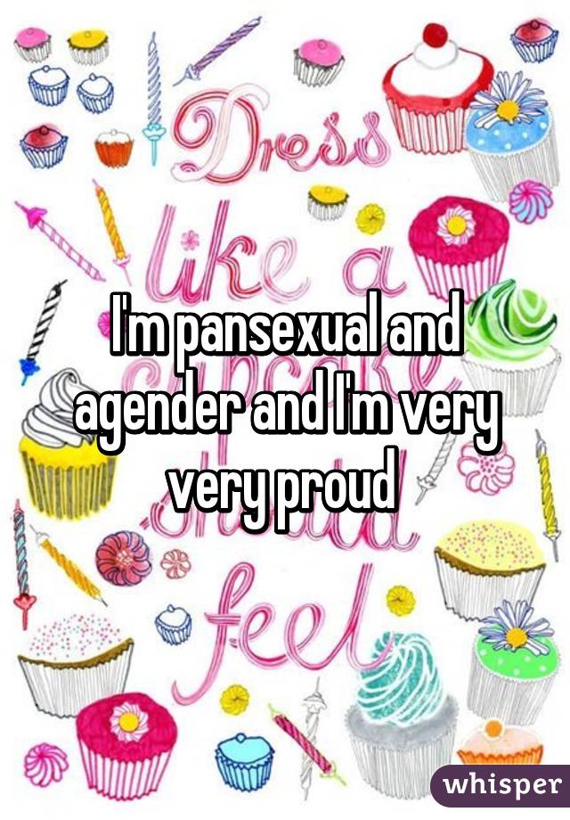 I'm pansexual and agender and I'm very very proud 