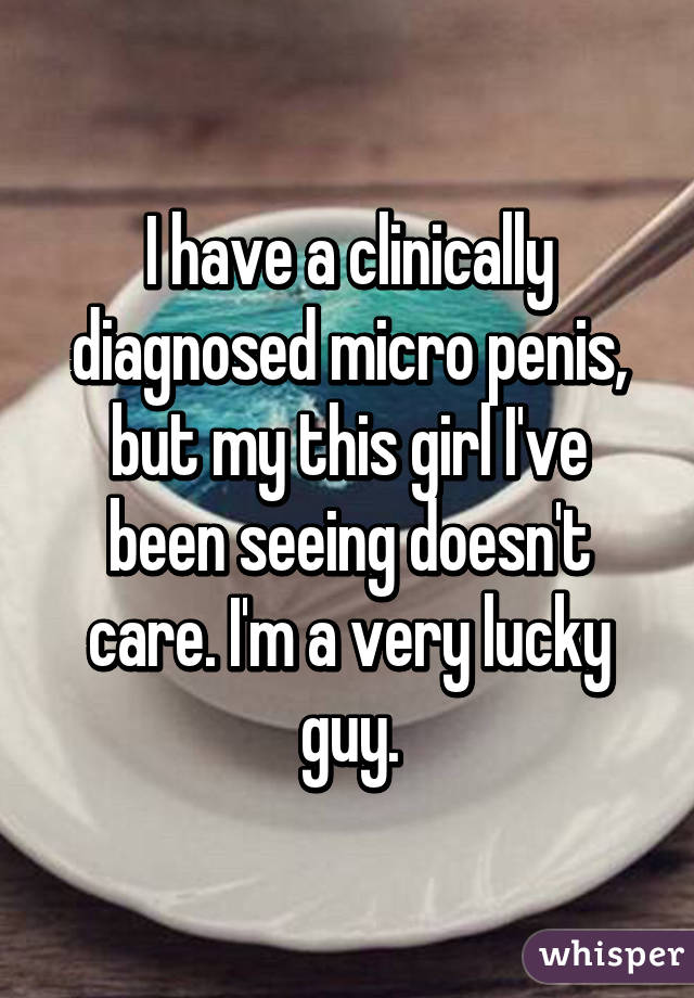 I have a clinically diagnosed micro penis, but my this girl I