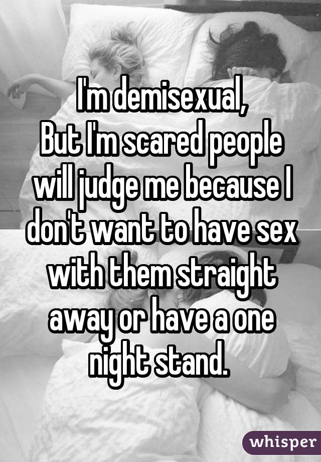 I'm demisexual, But I'm scared people will judge me because I don't want to have sex with them straight away or have a one night stand. 