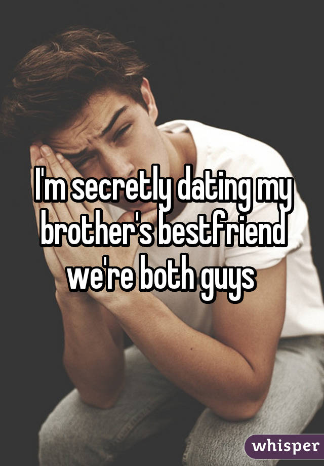 I'm secretly dating my brother's bestfriend we're both guys 