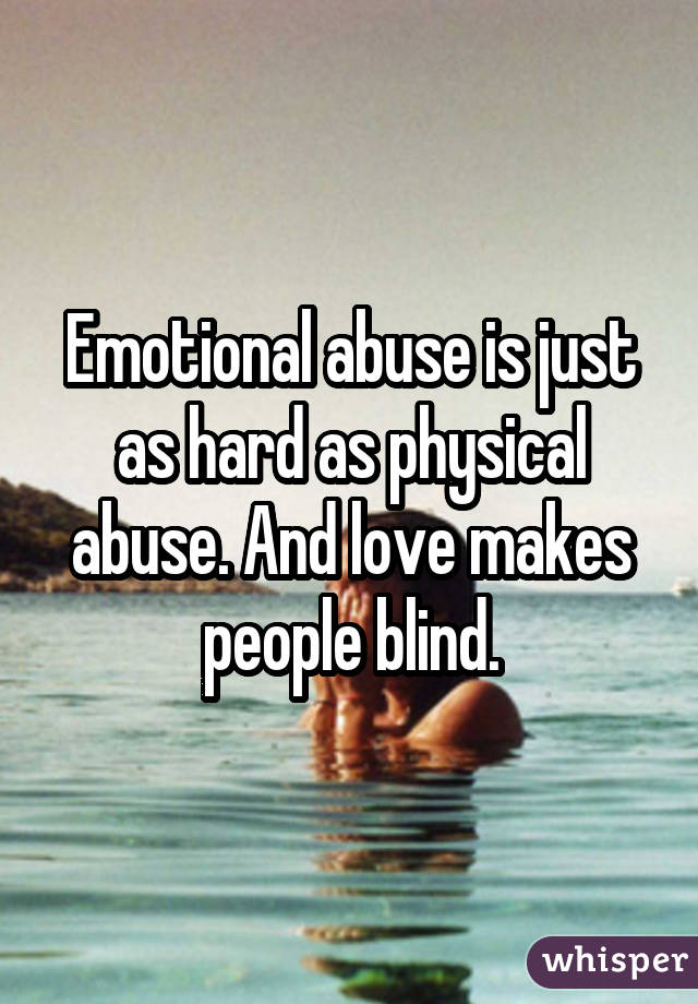 Emotional abuse is just as hard as physical abuse. And love makes people blind.