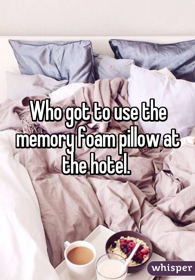 Who got to use the memory foam pillow at the hotel. 