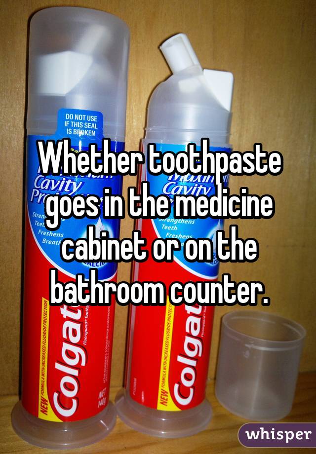 Whether toothpaste goes in the medicine cabinet or on the bathroom counter.