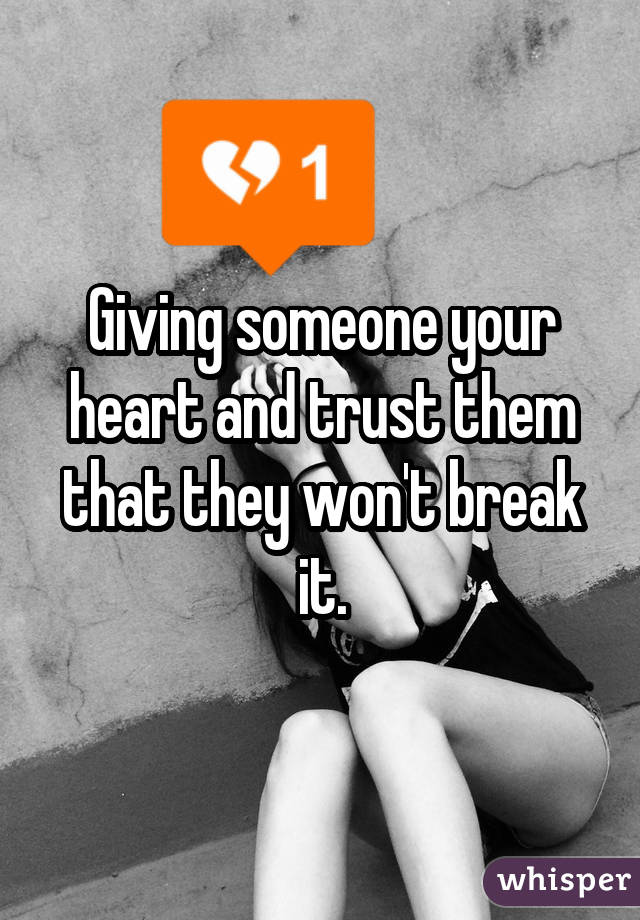 Giving someone your heart and trust them that they won't break it.