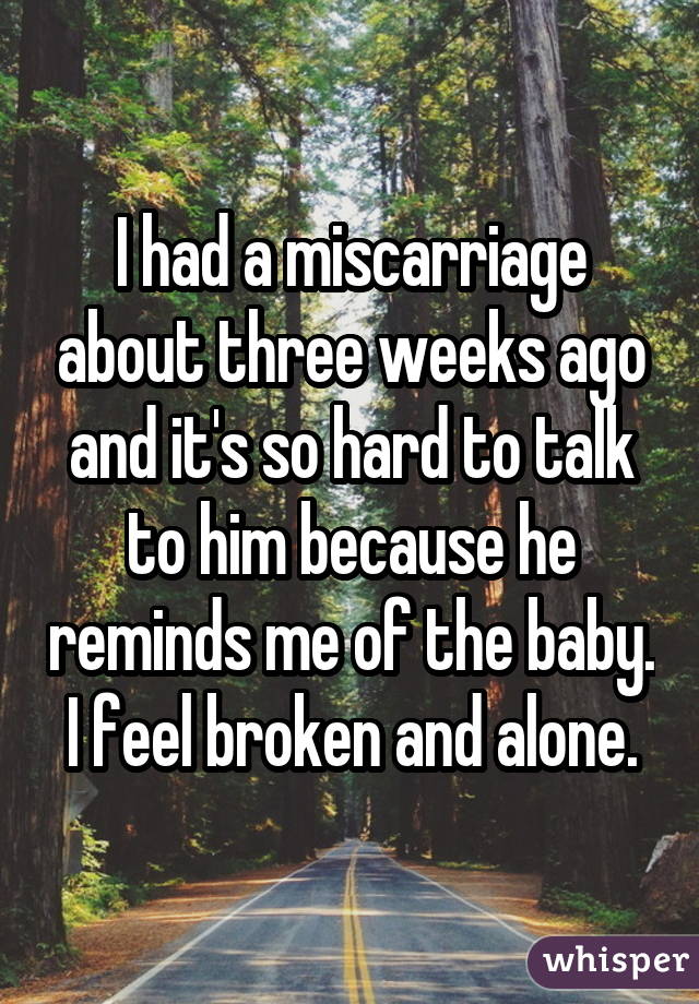I had a miscarriage about three weeks ago and it