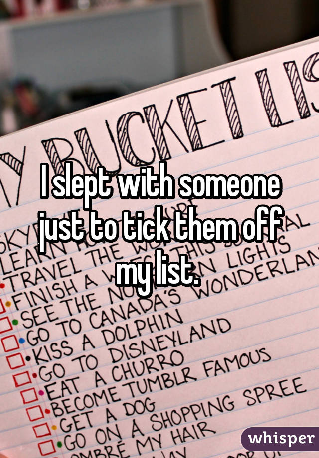I slept with someone just to tick them off my list. 