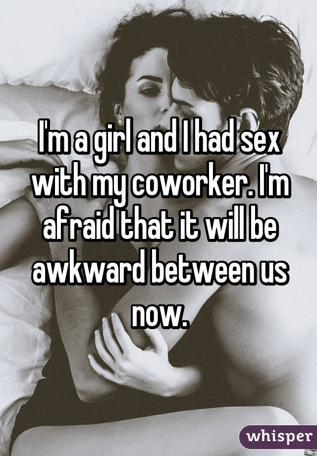 I'm a girl and I had sex with my coworker. I'm afraid that it will be awkward between us now.