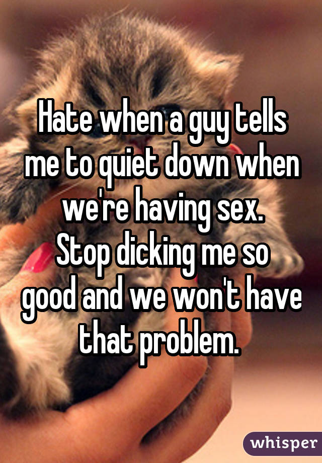 Hate When A Guy Tells Me To Quiet Down When Were Having Sex Stop 4907