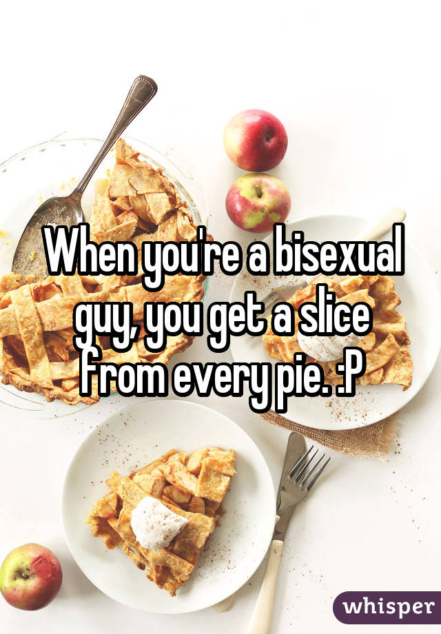 When you're a bisexual guy, you get a slice from every pie. :P