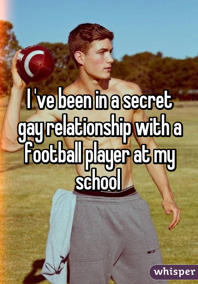 I 've been in a secret gay relationship with a football player at my school 
