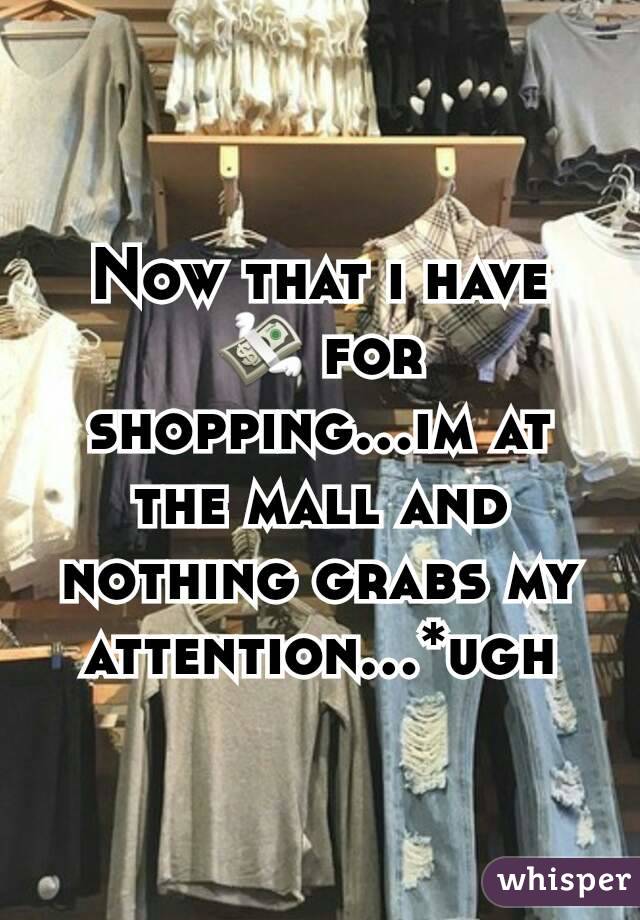 Now that i have ? for shopping...im at the mall and nothing grabs my attention...*ugh