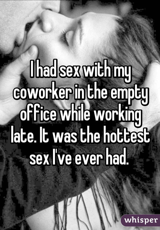 I had sex with my coworker in the empty office while working late. It was the hottest sex I've ever had. 