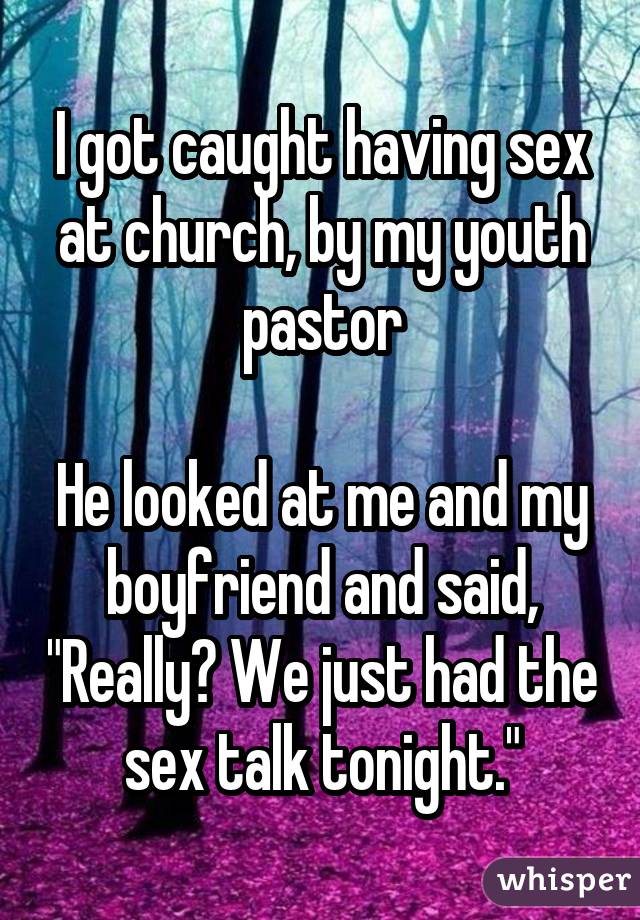I got caught having sex at church, by my youth pastor He looked at me and my boyfriend and said, "Really? We just had the sex talk tonight."