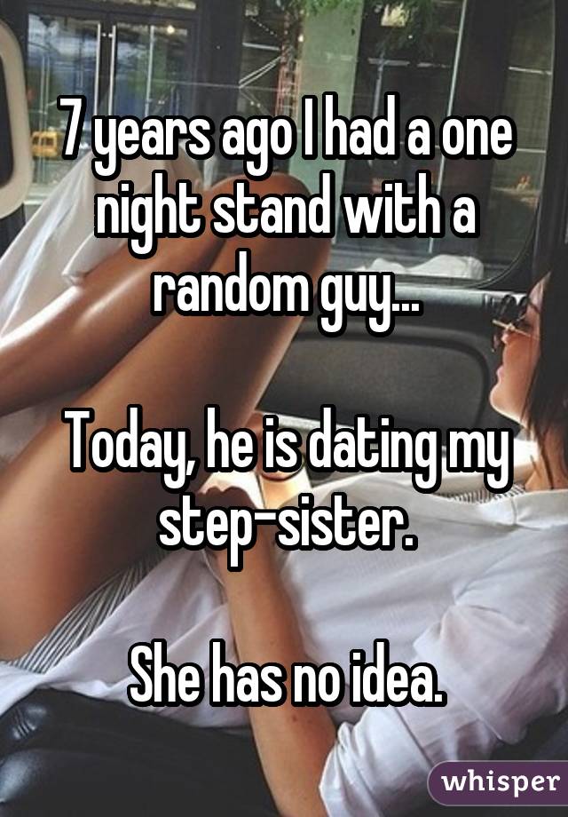 7 years ago I had a one night stand with a random guy... Today, he is dating my step-sister. She has no idea.