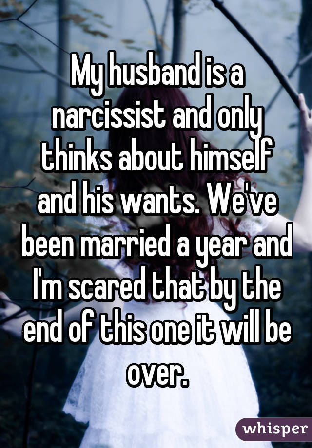 My husband is a narcissist and only thinks about himself and his wants. We've been married a year and I'm scared that by the end of this one it will be over.
