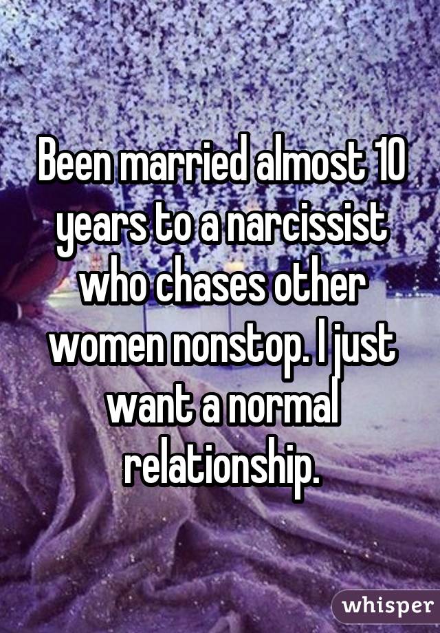 Been married almost 10 years to a narcissist who chases other women nonstop. I just want a normal relationship.