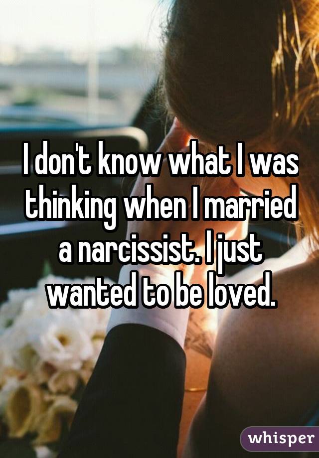 I don't know what I was thinking when I married a narcissist. I just wanted to be loved.