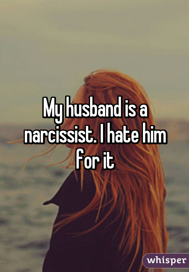 My husband is a narcissist. I hate him for it