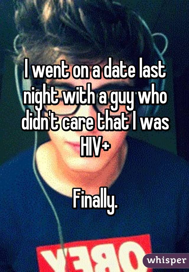 I went on a date last night with a guy who didn't care that I was HIV+ Finally.