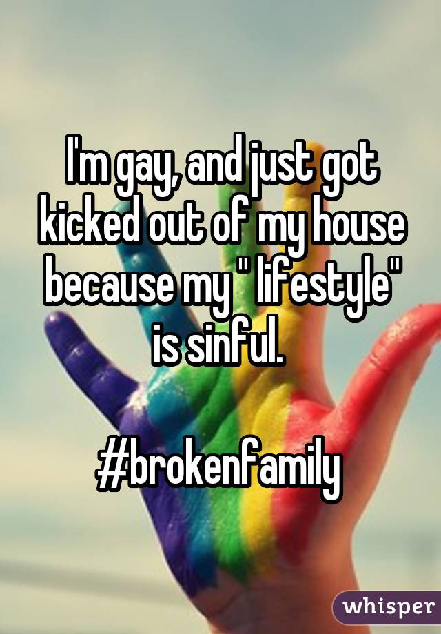 I'm gay, and just got kicked out of my house because my " lifestyle" is sinful. #brokenfamily 