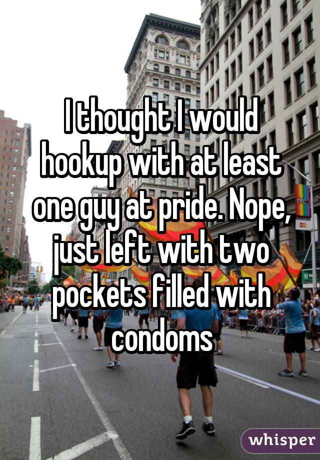 I thought I would hookup with at least one guy at pride. Nope, just left with two pockets filled with condoms