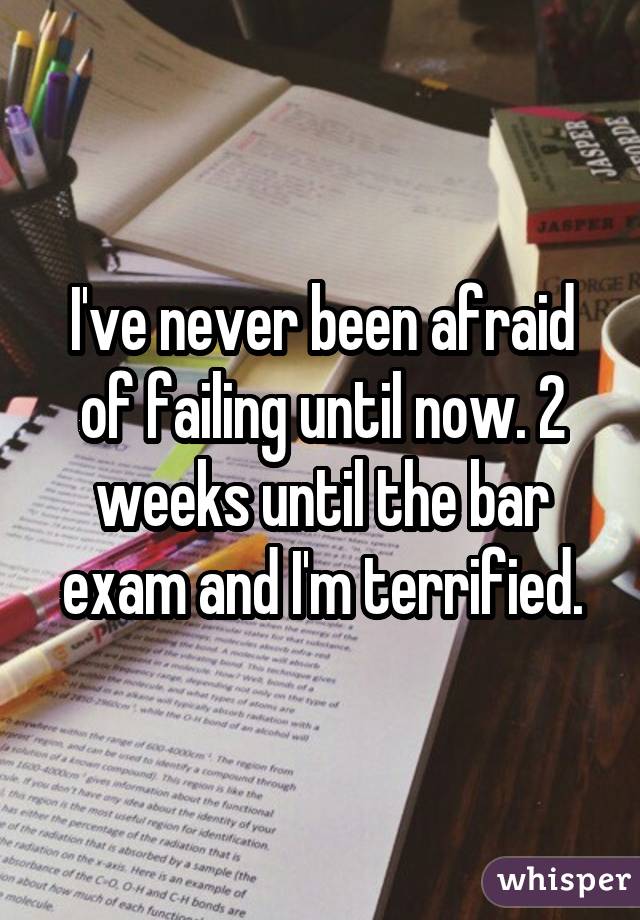 I've never been afraid of failing until now. 2 weeks until the bar exam and I'm terrified.