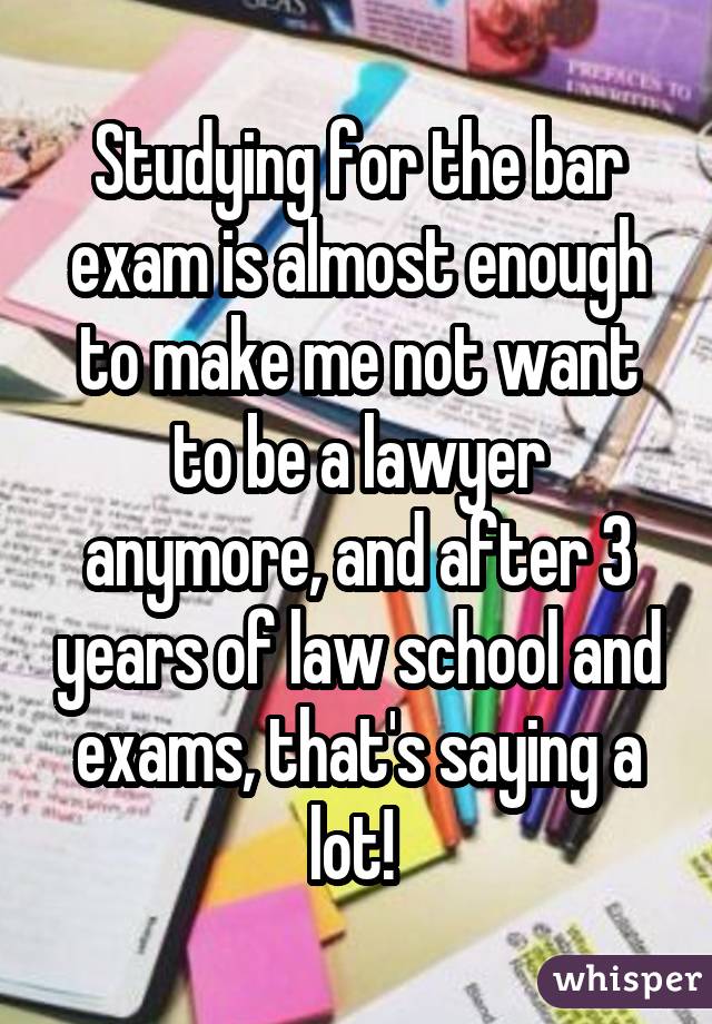 Studying for the bar exam is almost enough to make me not want to be a lawyer anymore, and after 3 years of law school and exams, that's saying a lot! 