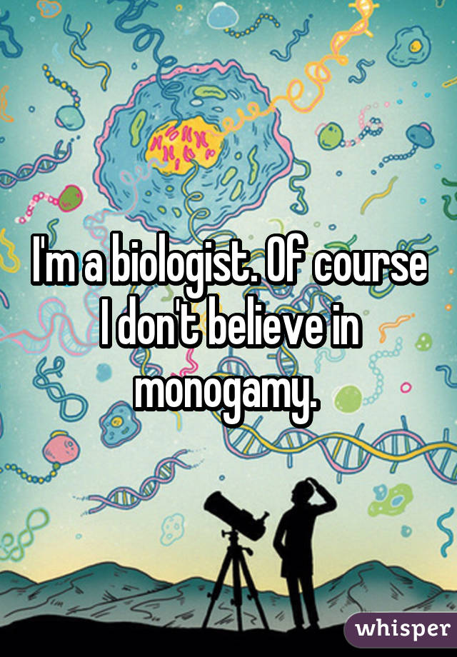 I'm a biologist. Of course I don't believe in monogamy. 