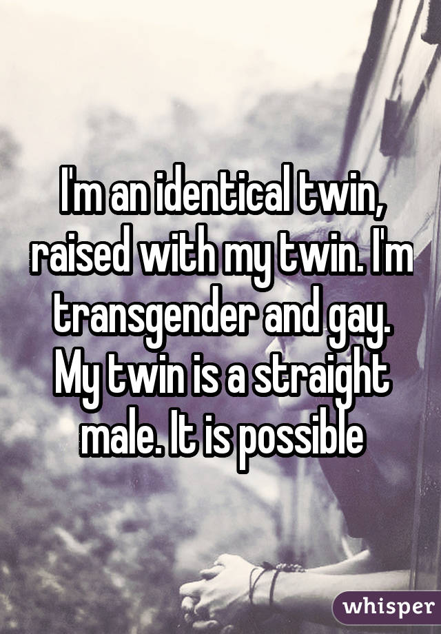 I'm an identical twin, raised with my twin. I'm transgender and gay. My twin is a straight male. It is possible