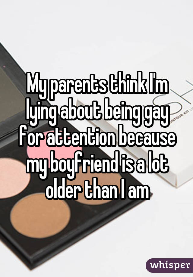 My parents think I'm lying about being gay for attention because my boyfriend is a lot older than I am