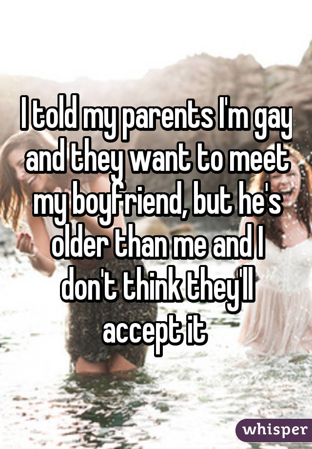 I told my parents I'm gay and they want to meet my boyfriend, but he's older than me and I don't think they'll accept it 