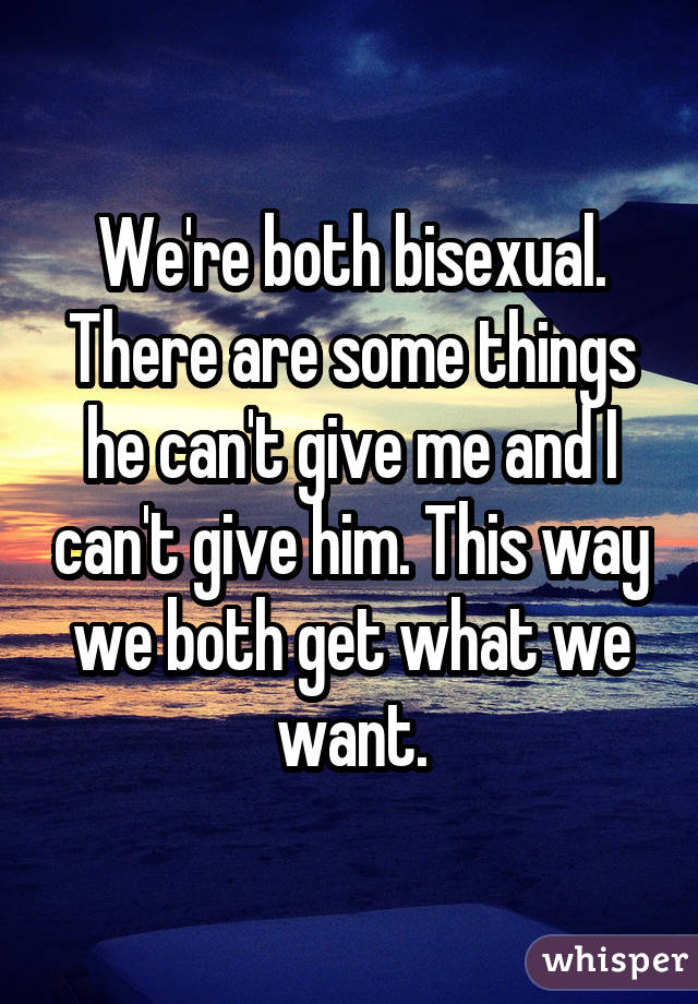 We're both bisexual. There are some things he can't give me and I can't give him. This way we both get what we want.