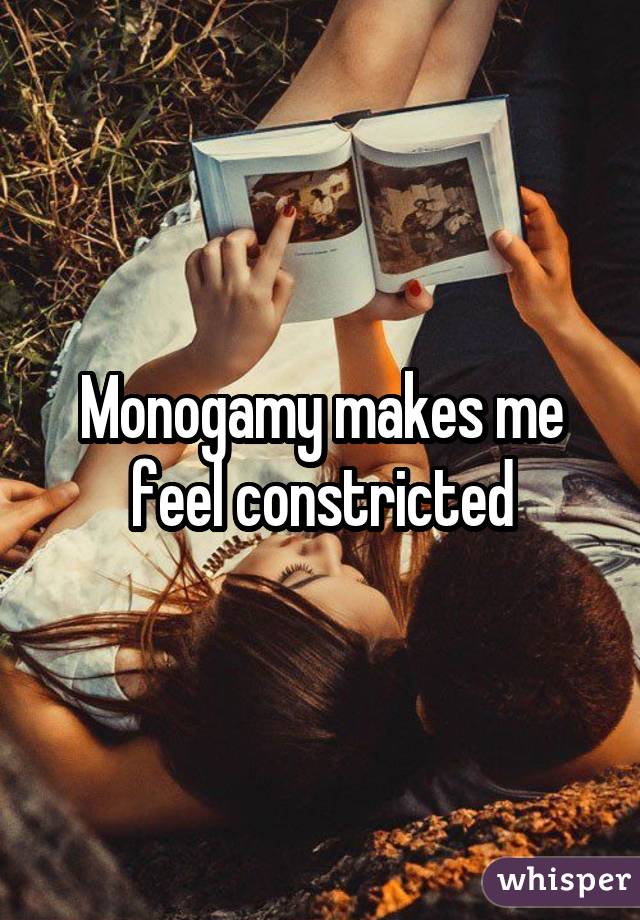 Monogamy makes me feel constricted