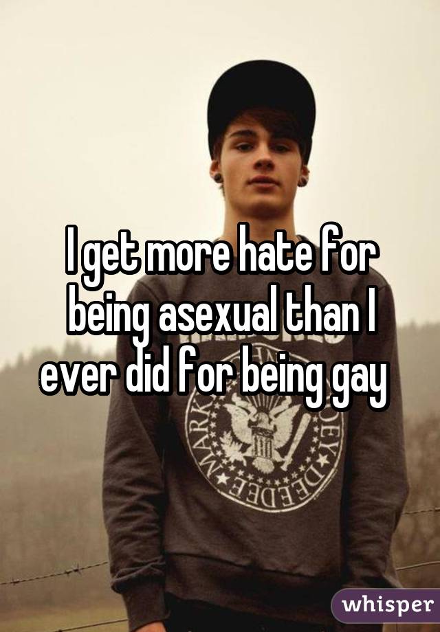 I get more hate for being asexual than I ever did for being gay 