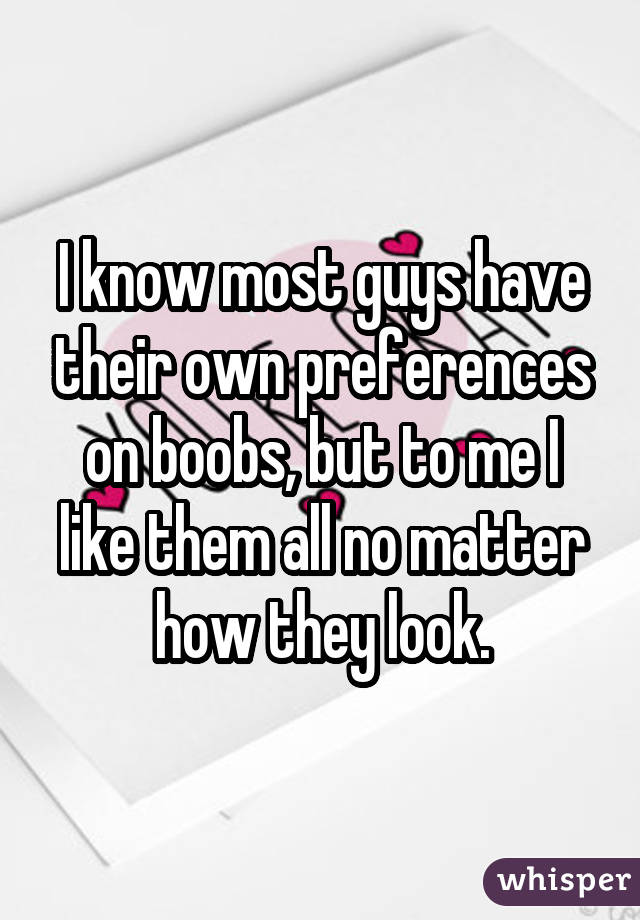 I know most guys have their own preferences on boobs, but to me I like them all no matter how they look.
