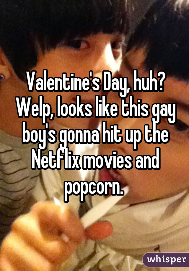 Valentine's Day, huh? Welp, looks like this gay boy's gonna hit up the Netflix movies and popcorn. 