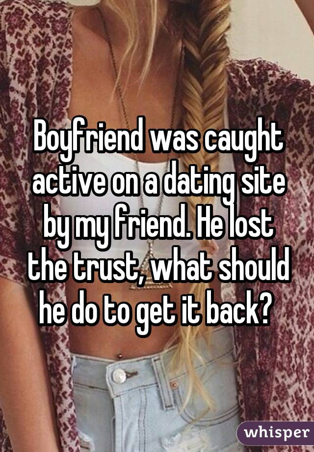 Boyfriend was caught active on a dating site by my friend. He lost the trust, what should he do to get it back? 