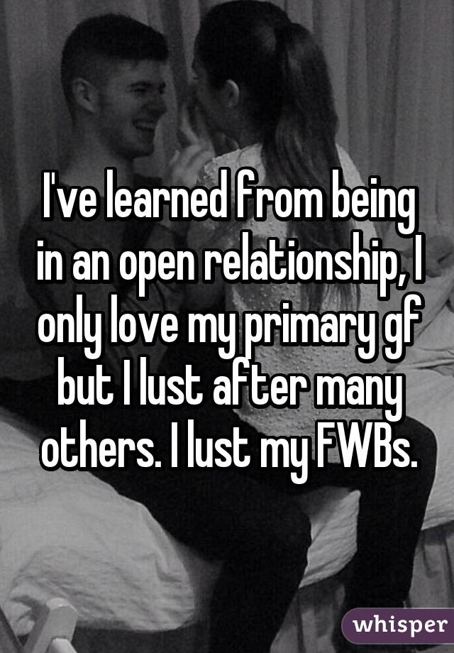I've learned from being in an open relationship, I only love my primary gf but I lust after many others. I lust my FWBs.
